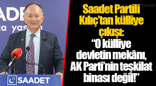 Saadet Partili Kılıç’tan külliye çıkışı: “O külliye devletin mekânı, AK Parti’nin teşkilat binası değil!”
