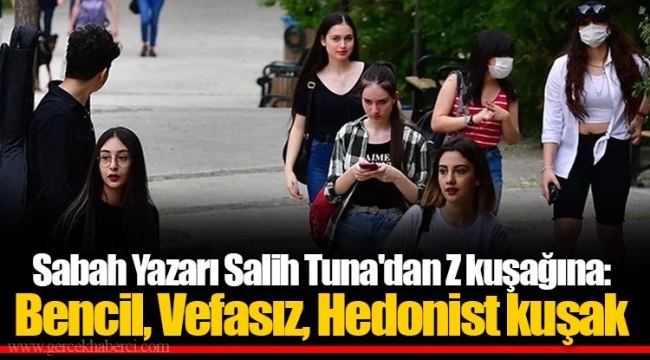 Sabah Yazarı Salih Tuna'dan Z kuşağına: Bencil, Vefasız, Hedonist kuşak