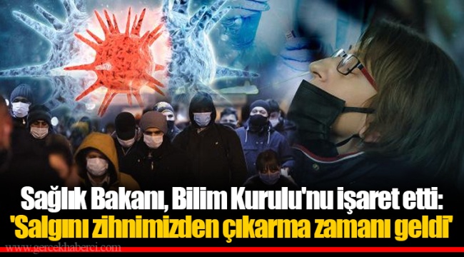 Sağlık Bakanı, Bilim Kurulu'nu işaret etti:  'Salgını zihnimizden çıkarma zamanı geldi'