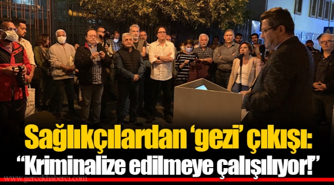 Sağlıkçılardan ‘gezi’ çıkışı: “Kriminalize edilmeye çalışılıyor!”