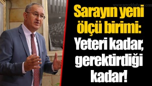 Sarayın yeni ölçü birimi: Yeteri kadar, gerektirdiği kadar!