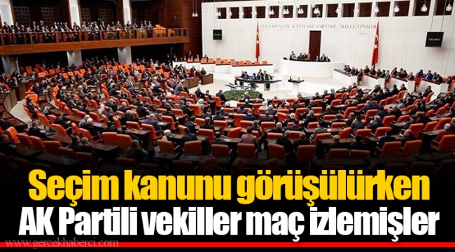Seçim kanunu görüşülürken AK Partili vekiller maç izlemişler