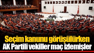 Seçim kanunu görüşülürken AK Partili vekiller maç izlemişler
