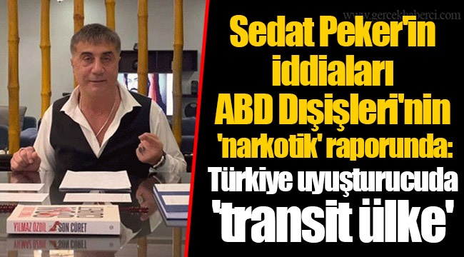 Sedat Peker'in iddiaları ABD Dışişleri'nin 'narkotik' raporunda: Türkiye uyuşturucuda 'transit ülke'
