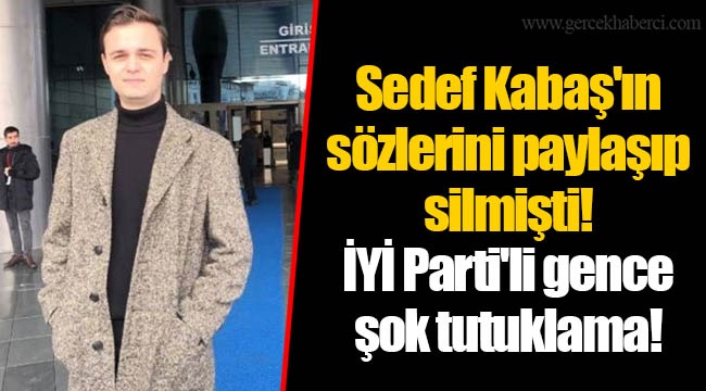 Sedef Kabaş'ın sözlerini paylaşıp silmişti! İYİ Parti'li gence şok tutuklama!
