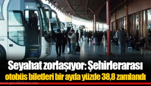 Seyahat zorlaşıyor: Şehirlerarası otobüs biletleri bir ayda yüzde 38,8 zamlandı