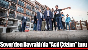 Soyer’den Bayraklı’da “Acil Çözüm” turu