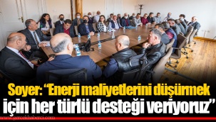 Soyer: “Enerji maliyetlerini düşürmek için her türlü desteği veriyoruz”