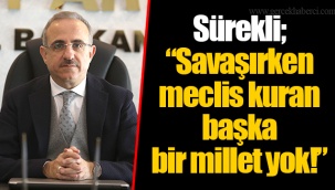 Sürekli; “Savaşırken meclis kuran başka bir millet yok!”