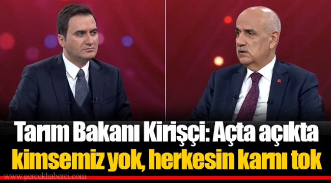 Tarım Bakanı Kirişçi: Açta açıkta kimsemiz yok, herkesin karnı tok