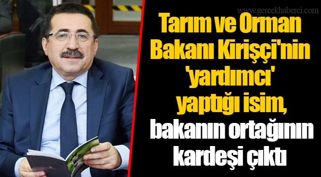 Tarım ve Orman Bakanı Kirişçi'nin 'yardımcı' yaptığı isim, bakanın ortağının kardeşi çıktı