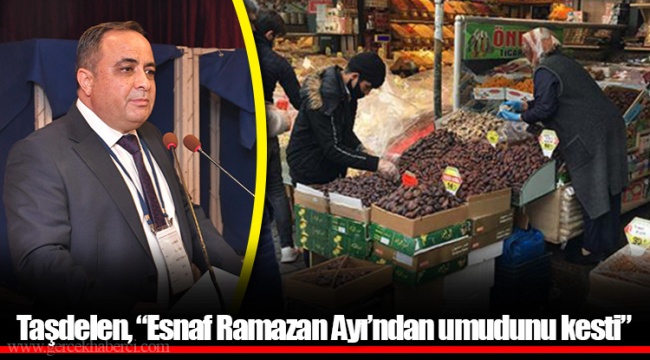 Taşdelen, “Esnaf Ramazan Ayı’ndan umudunu kesti”