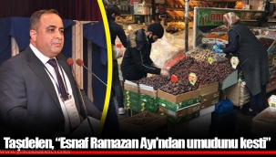 Taşdelen, “Esnaf Ramazan Ayı’ndan umudunu kesti”