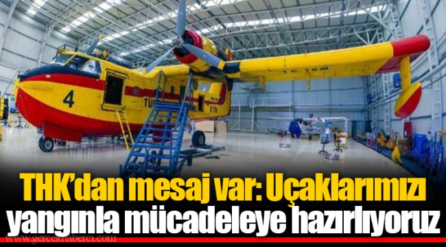 THK’dan mesaj var: Uçaklarımızı yangınla mücadeleye hazırlıyoruz
