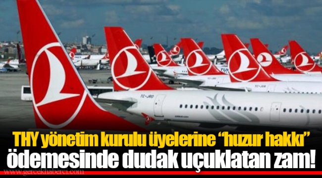 THY yönetim kurulu üyelerine “huzur hakkı” ödemesinde dudak uçuklatan zam!