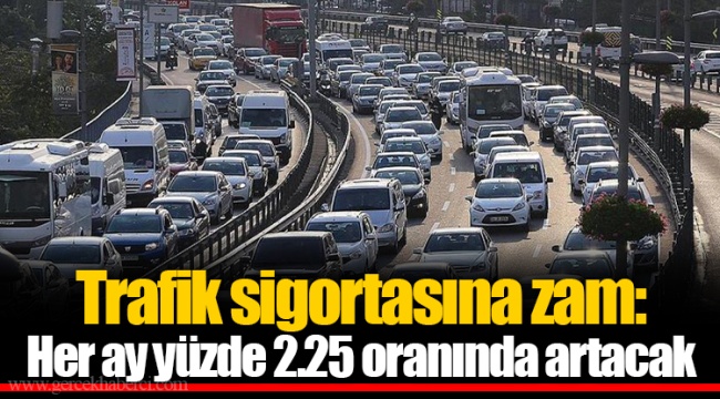 Trafik sigortasına zam: Her ay yüzde 2.25 oranında artacak