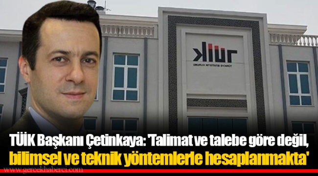 TÜİK Başkanı Çetinkaya: 'Talimat ve talebe göre değil, bilimsel ve teknik yöntemlerle hesaplanmakta'