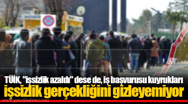TÜİK, "işsizlik azaldı" dese de, iş başvurusu kuyrukları işsizlik gerçekliğini gizleyemiyor