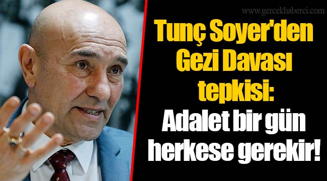 Tunç Soyer&#039;den Gezi Davası tepkisi: Adalet bir gün herkese gerekir!