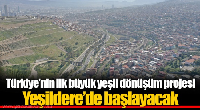 Türkiye’nin ilk büyük yeşil dönüşüm projesi Yeşildere’de başlayacak