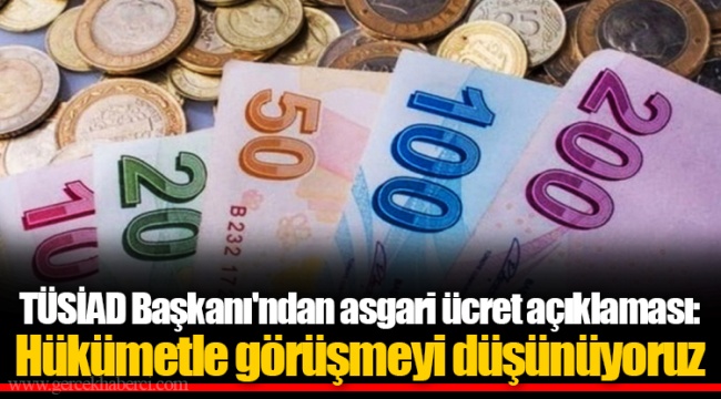 TÜSİAD Başkanı'ndan asgari ücret açıklaması: Hükümetle görüşmeyi düşünüyoruz