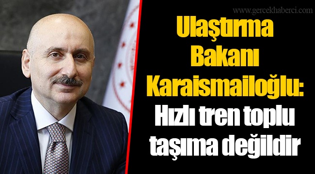Ulaştırma Bakanı Karaismailoğlu: Hızlı tren toplu taşıma değildir