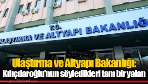 Ulaştırma ve Altyapı Bakanlığı: Kılıçdaroğlu'nun söyledikleri tam bir yalan