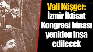 Vali Köşger: İzmir İktisat Kongresi binası yeniden inşa edilecek