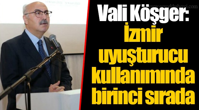 Vali Köşger: İzmir uyuşturucu kullanımında birinci sırada