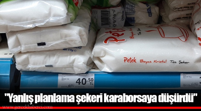 "Yanlış planlama şekeri karaborsaya düşürdü"