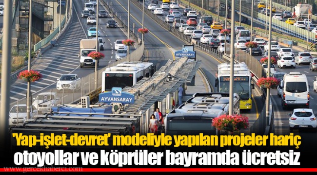 'Yap-işlet-devret' modeliyle yapılan projeler hariç otoyollar ve köprüler bayramda ücretsiz