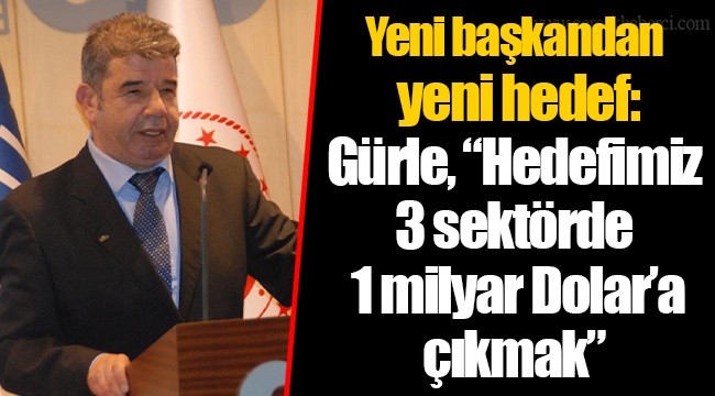 Yeni başkandan yeni hedef: Gürle, “Hedefimiz 3 sektörde 1 milyar Dolar’a çıkmak”