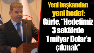 Yeni başkandan yeni hedef: Gürle, “Hedefimiz 3 sektörde 1 milyar Dolar’a çıkmak”