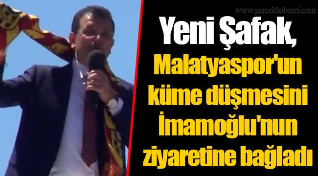 Yeni Şafak, Malatyaspor'un küme düşmesini İmamoğlu'nun ziyaretine bağladı