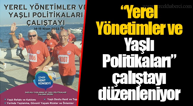 “Yerel Yönetimler ve Yaşlı Politikaları” çalıştayı düzenleniyor