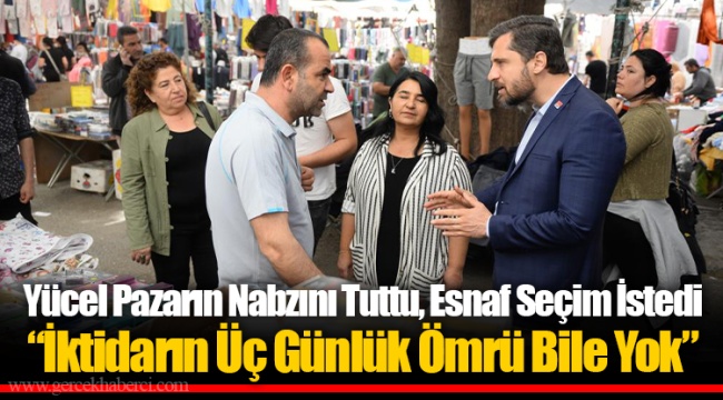 Yücel Pazarın Nabzını Tuttu, Esnaf Seçim İstedi “İktidarın Üç Günlük Ömrü Bile Yok”