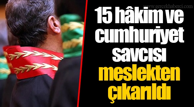15 hâkim ve cumhuriyet savcısı meslekten çıkarıldı