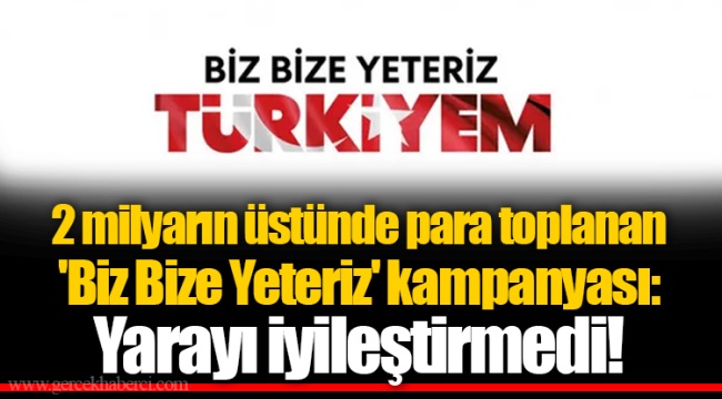 2 milyarın üstünde para toplanan 'Biz Bize Yeteriz' kampanyası: Yarayı iyileştirmedi!