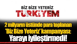 2 milyarın üstünde para toplanan 'Biz Bize Yeteriz' kampanyası: Yarayı iyileştirmedi!