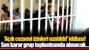 'Açık cezaevi izinleri uzatıldı!' iddiası! Son karar grup toplantısında alınacak…