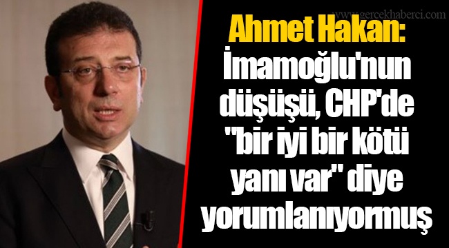 Ahmet Hakan: İmamoğlu'nun düşüşü, CHP'de "bir iyi bir kötü yanı var" diye yorumlanıyormuş