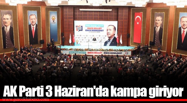 AK Parti 3 Haziran&#039;da kampa giriyor