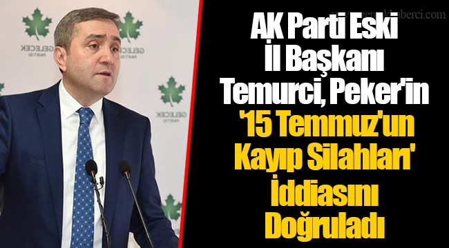 AK Parti Eski İl Başkanı Temurci, Peker'in '15 Temmuz'un Kayıp Silahları' İddiasını Doğruladı