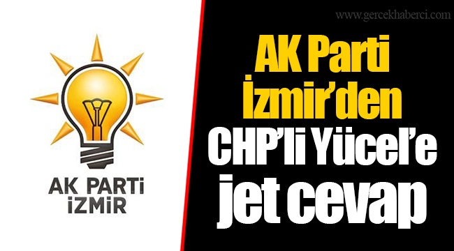 AK Parti İzmir’den CHP’li Yücel’e jet cevap