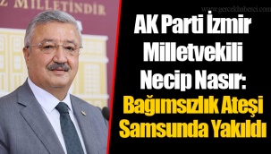 AK Parti İzmir Milletvekili Necip Nasır: Bağımsızlık Ateşi Samsunda Yakıldı