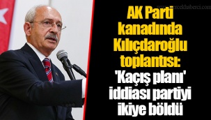 AK Parti kanadında Kılıçdaroğlu toplantısı: 'Kaçış planı' iddiası partiyi ikiye böldü