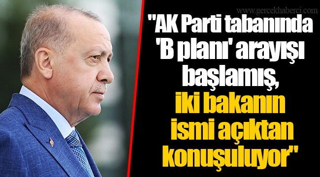 "AK Parti tabanında 'B planı' arayışı başlamış, iki bakanın ismi açıktan konuşuluyor"