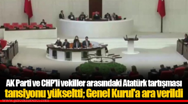 AK Parti ve CHP'li vekiller arasındaki Atatürk tartışması tansiyonu yükseltti; Genel Kurul'a ara verildi
