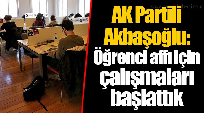 AK Partili Akbaşoğlu: Öğrenci affı için çalışmaları başlattık