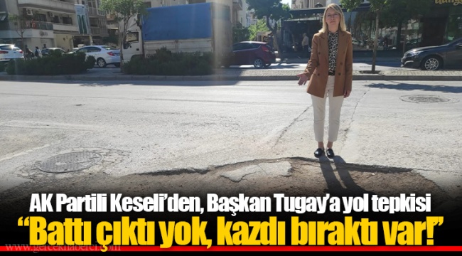 AK Partili Keseli’den, Başkan Tugay’a yol tepkisi: "Battı çıktı yok, kazdı bıraktı var!’’